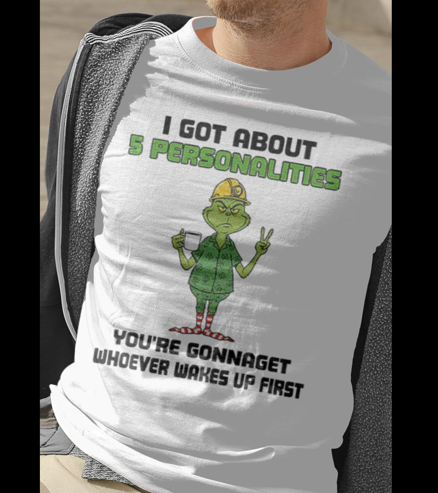 I Got About 5 Personalities Grinch You’re Gonna Get Whoever Wakes Up First Merry Christmas T-Shirt