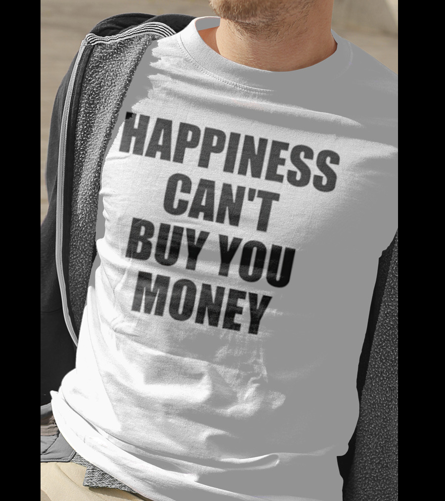 Happiness Can’t Buy You Money Statement T-Shirt