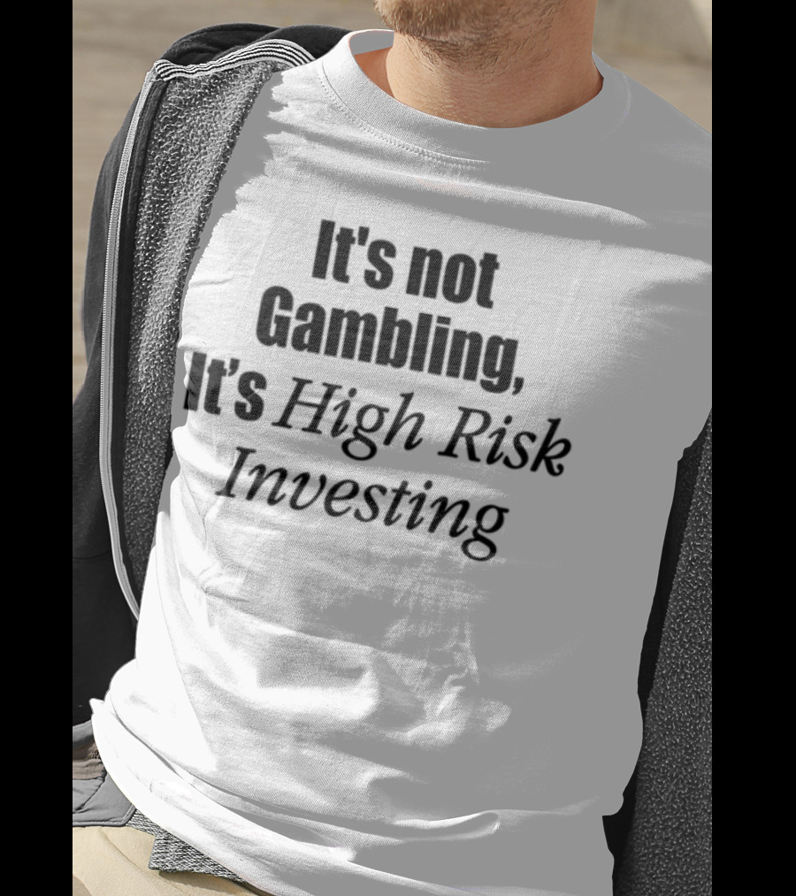 It's Not Gambling It's High Risk Investing T-Shirt