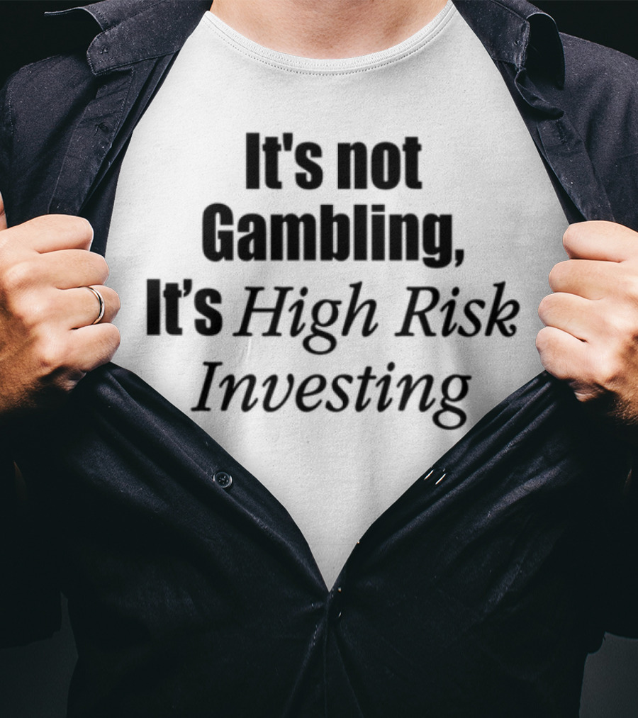 It's Not Gambling It's High Risk Investing T-Shirt