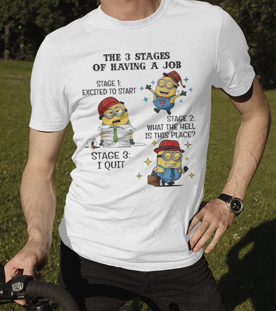 Minions The 3 Stages Of Having A Job Excited To Start What The Hell Is This Place I Quit T-Shirt