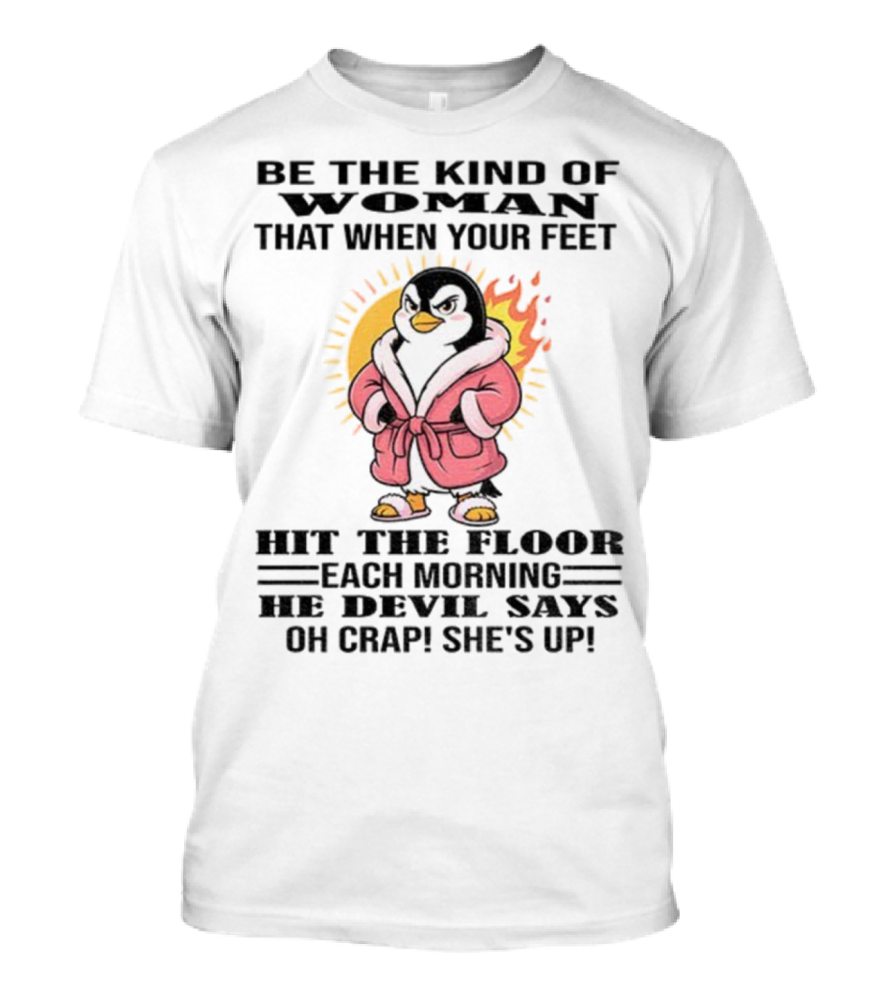 Penguin Be The Kind Of Woman When Your Feet Hit The Floor Each Morning The Devil Says Oh Crap She's Up T-Shirt