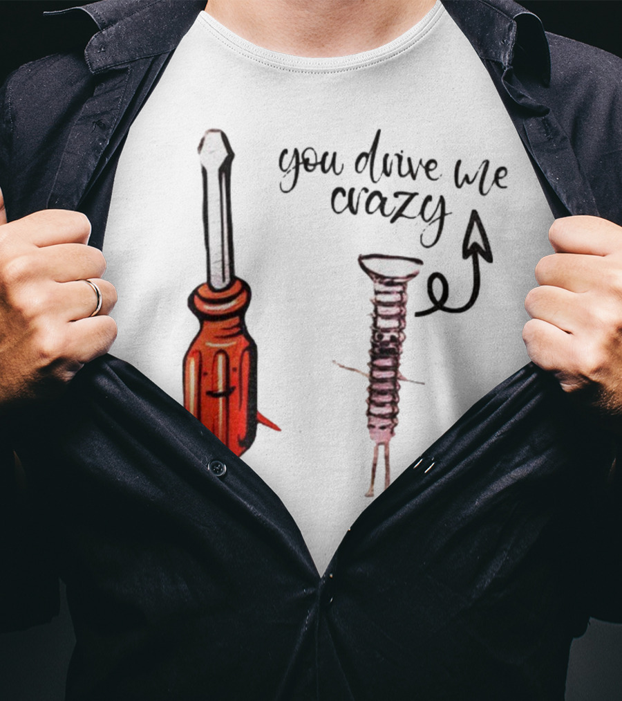 Screwdriver Screw You Drive Me Crazy Playful Pun Humor T-Shirt