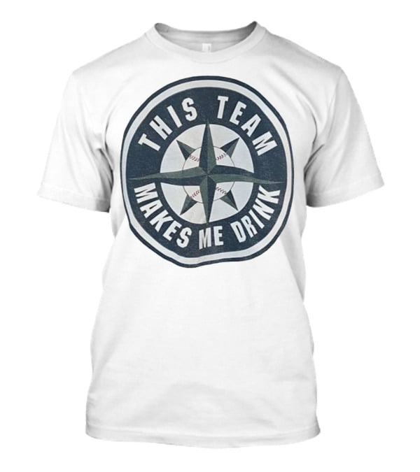 Seattle Mariners This Team Makes Me Drink Baseball Fan Humor T-Shirt