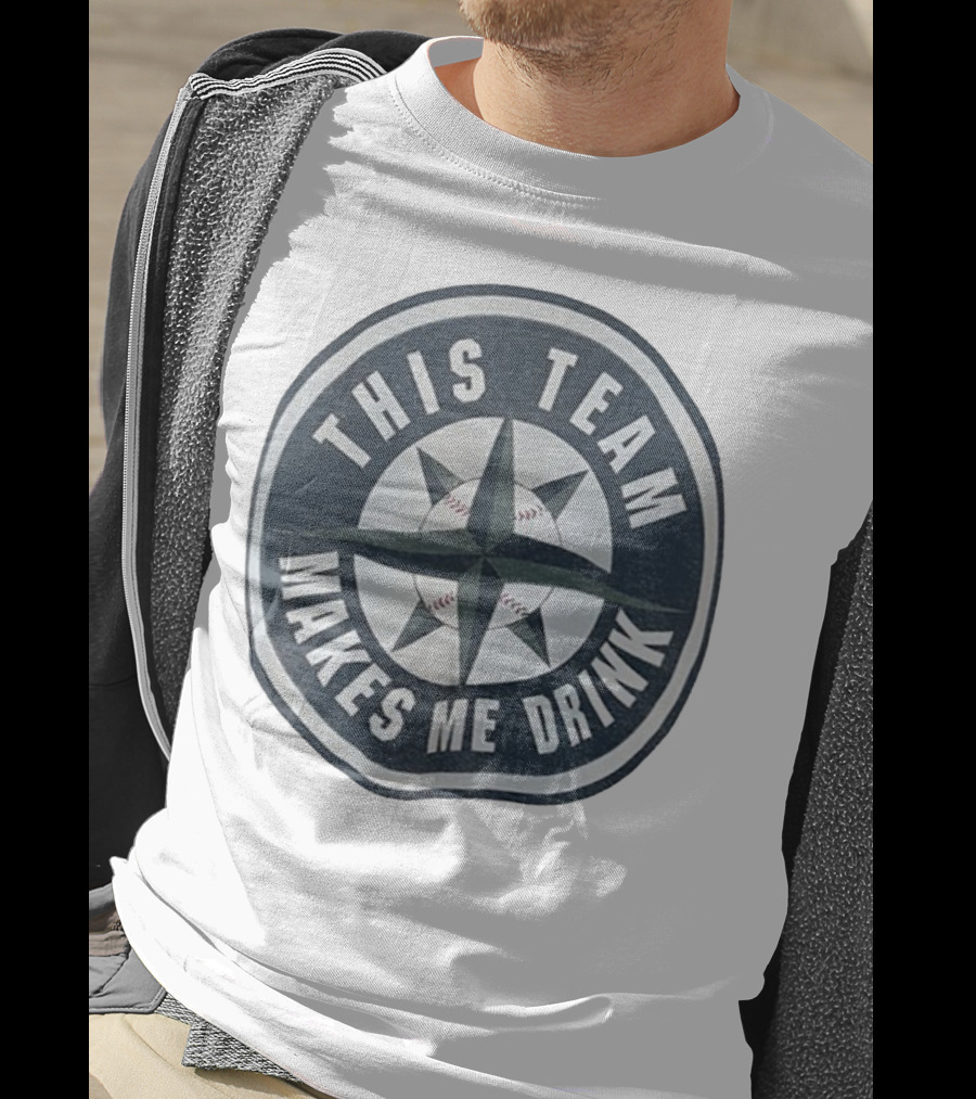 Seattle Mariners This Team Makes Me Drink Baseball Fan Humor T-Shirt