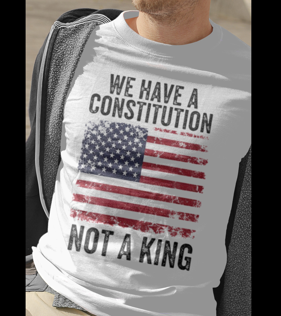We Have A Constitution Not A King American Flag Political Statement T-Shirt