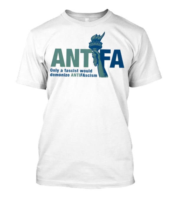 ANTIFA Only A Fascist Would Demonize ANTIFAscism Statue Of Liberty Torch T-Shirt
