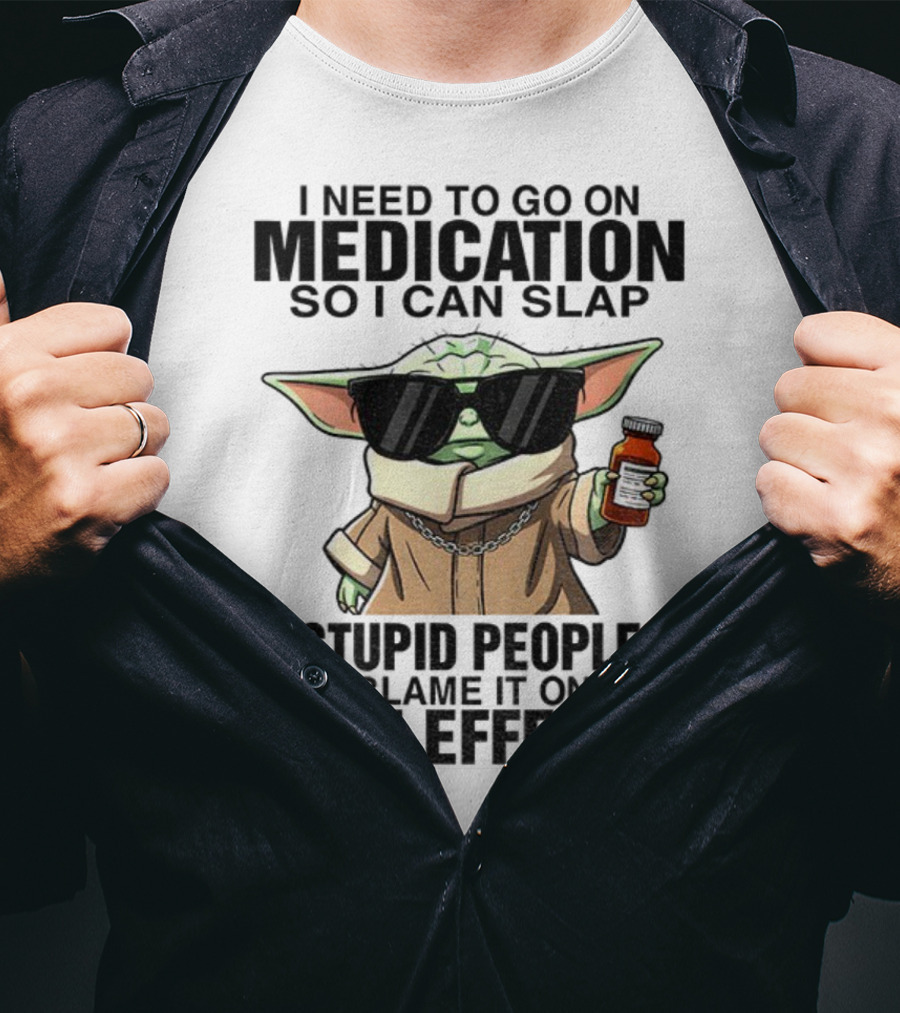 I Need To Go On Medication Baby Yoda Funny Slap Stupid People Side Effects T-Shirt
