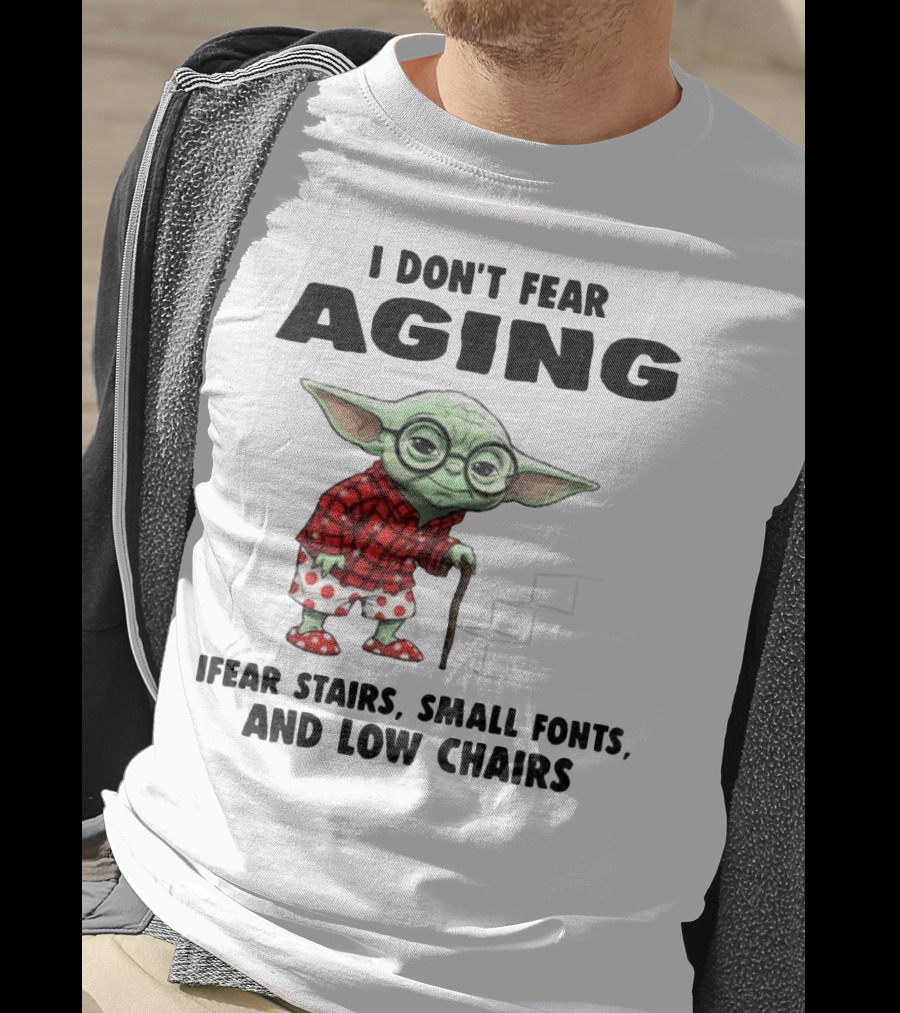 Baby Yoda I Don’t Fear Aging Fear Stairs Small Fonts And Low Chairs T-Shirt