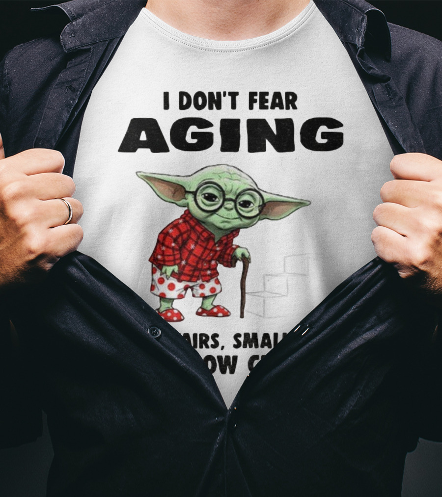 Baby Yoda I Don’t Fear Aging Fear Stairs Small Fonts And Low Chairs T-Shirt