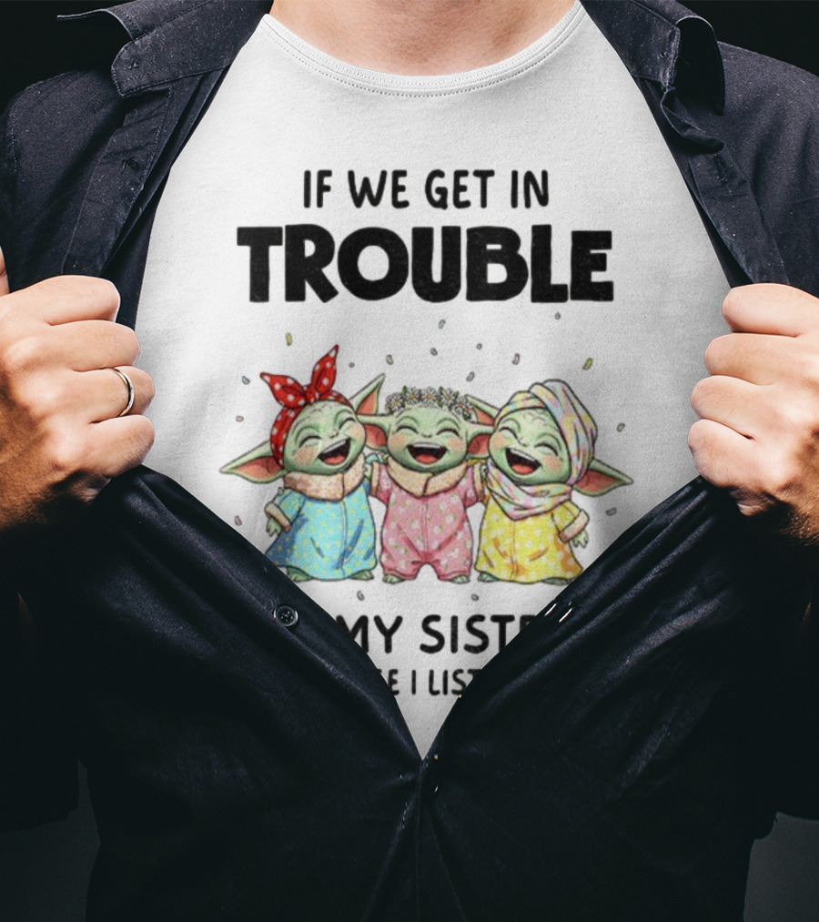 If We Get In Trouble It's My Sister's Fault Because I Listened To Her Baby Yoda T-Shirt