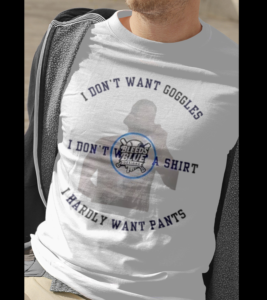 Bleeds Blue I Don't Want Goggles I Don't Want A I Hardly Want Pants T-Shirt