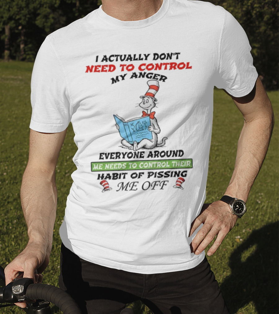 I Actually Don't Need To Control My Anger Cat Everyone Around Me Needs To Control Their Habit Of Pissing Me Off T-Shirt