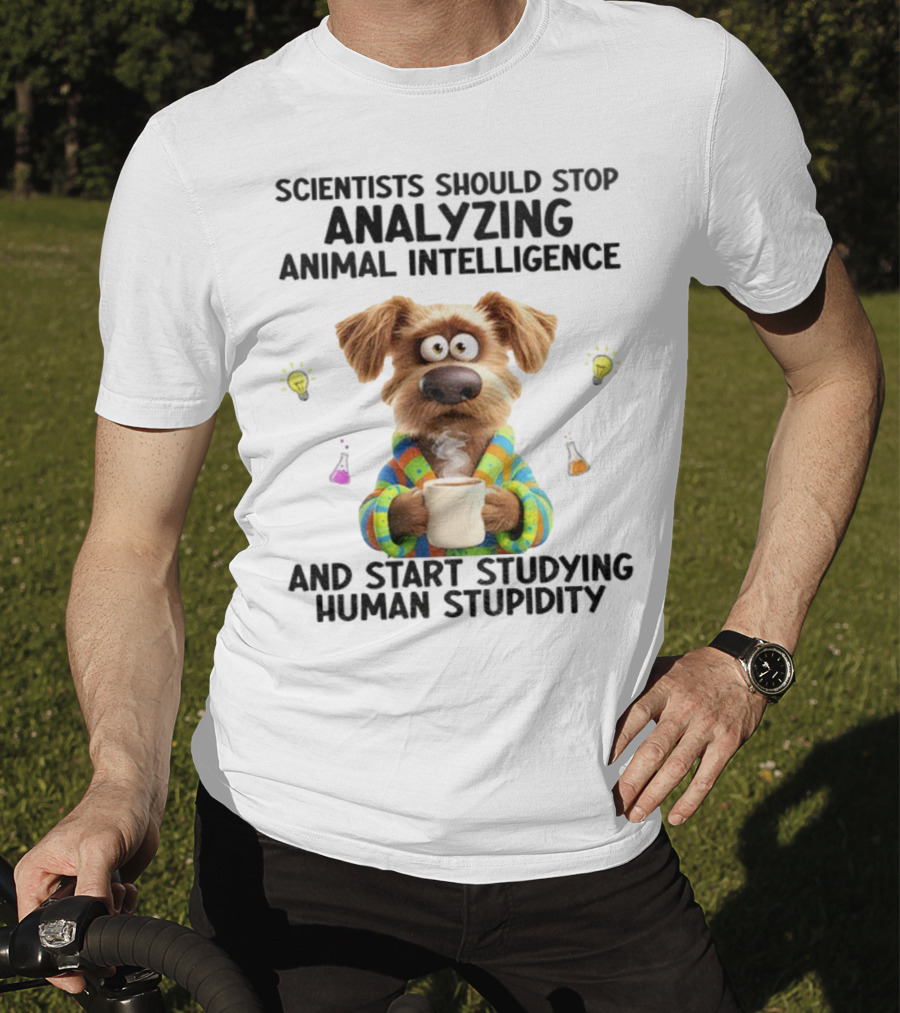 Dog Scientists Stop Analyzing Animal Intelligence Start Human Stupidity Study T-Shirt