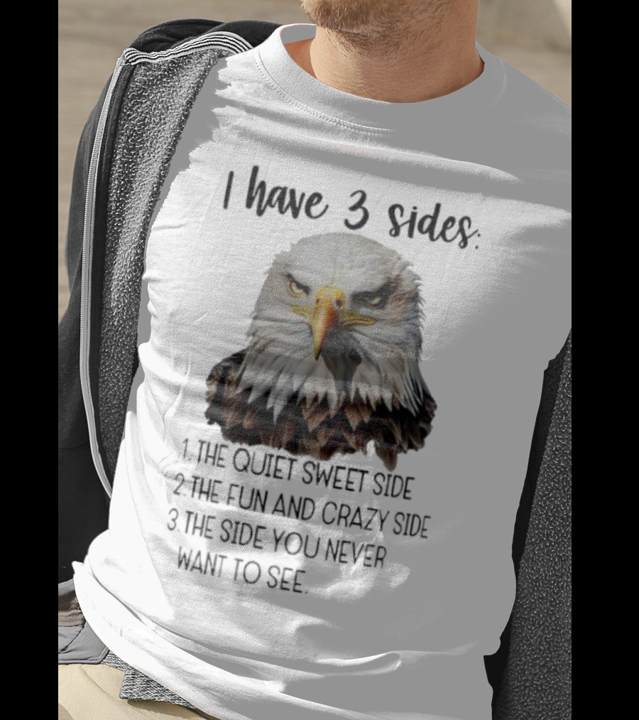 Eagle I Have 3 Sides The Quiet Sweet Side The Fun And Crazy Side The Side You Never Want To See T-Shirt