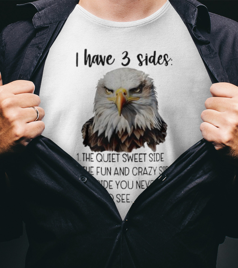 Eagle I Have 3 Sides The Quiet Sweet Side The Fun And Crazy Side The Side You Never Want To See T-Shirt