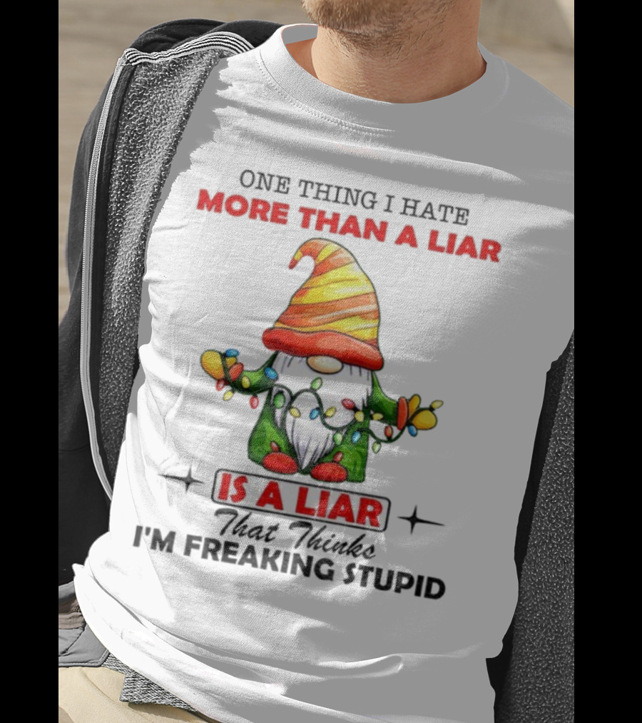 Gnome One Thing I Hate More Than A Liar Is A Liar That Thinks I'm Freaking Stupid T-Shirt