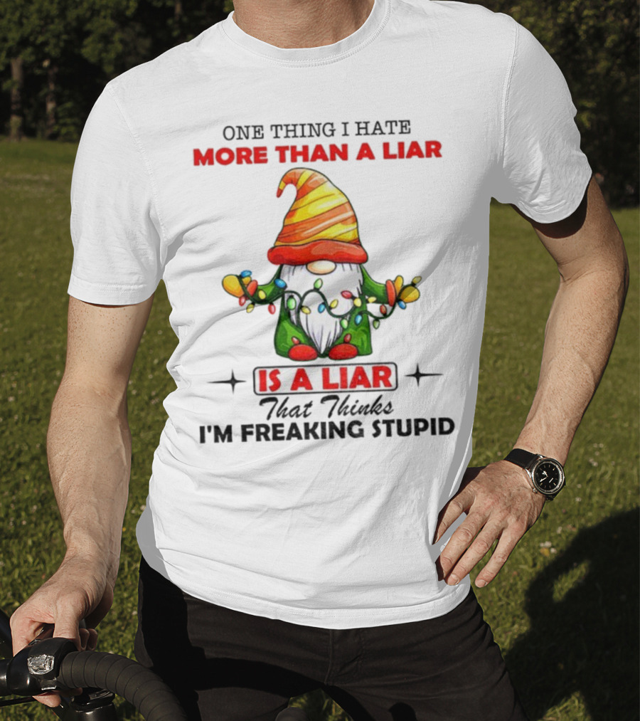 Gnome One Thing I Hate More Than A Liar Is A Liar That Thinks I'm Freaking Stupid T-Shirt