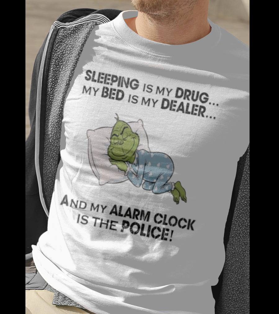 Grinch Sleeping Is My Drug My Bed Is My Dealer Alarm Is The Police T-Shirt