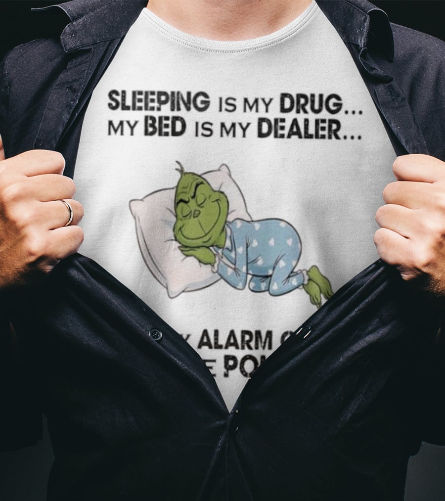 Grinch Sleeping Is My Drug My Bed Is My Dealer Alarm Is The Police T-Shirt