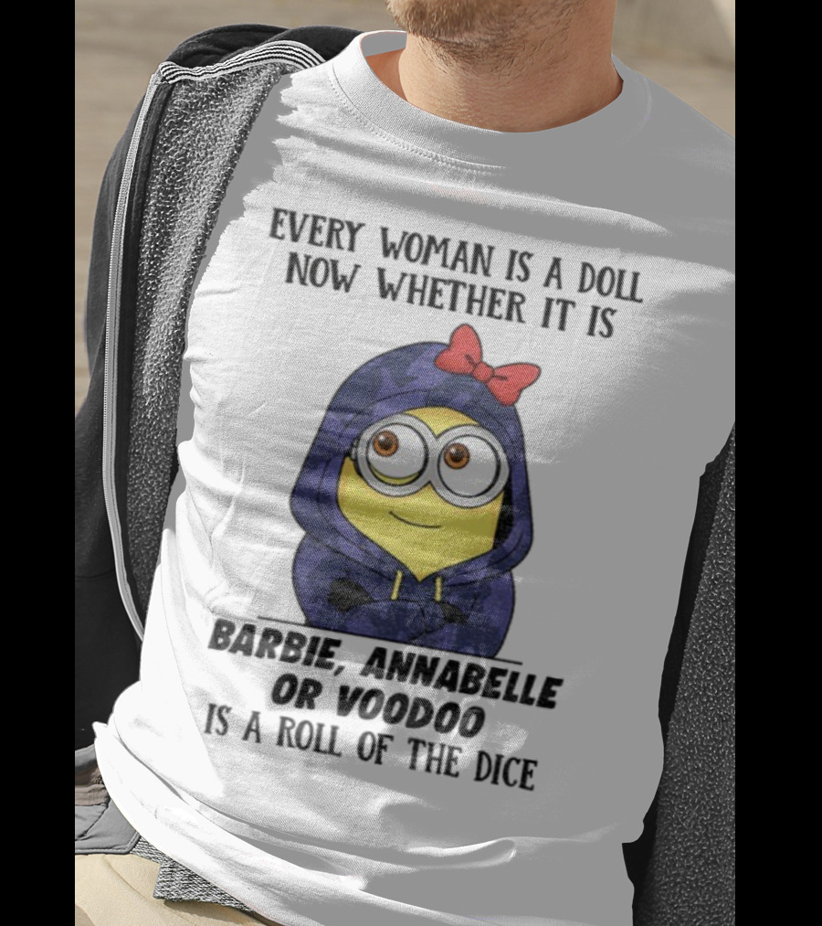 Minion Every Woman Is A Doll Now Whether It Is Barbie Annabelle Or Voodoo Is A Roll Of The Dice T-Shirt
