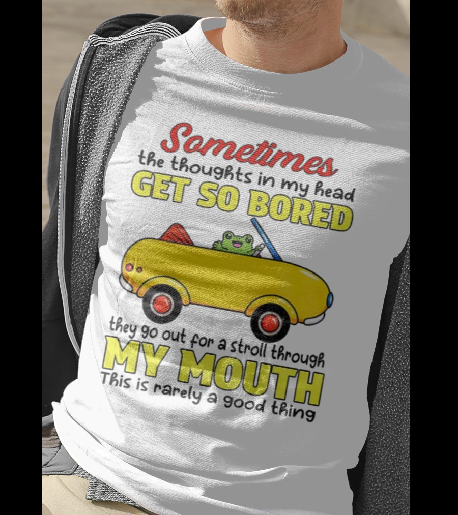 Sometimes The Thoughts In My Head Get So Bored They Go For A Stroll Through My Mouth This Is Rarely A Good Thing Frog In Yellow Car T-Shirt