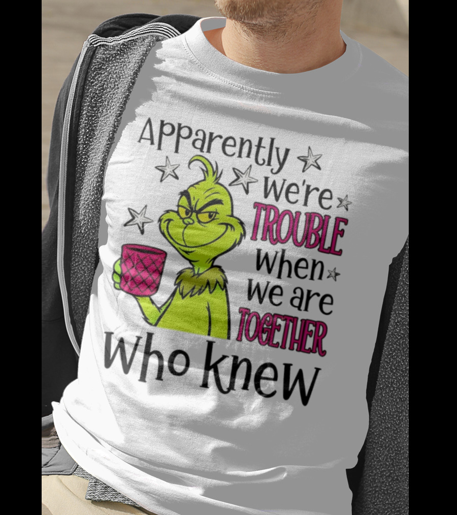 Grinch Apparently We're Trouble When We Are Together Who Knew Christmas T-Shirt