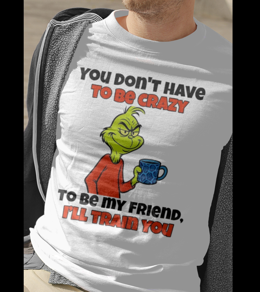 Grinch You Don’t Have To Be Crazy I'll Train You Christmas T-Shirt
