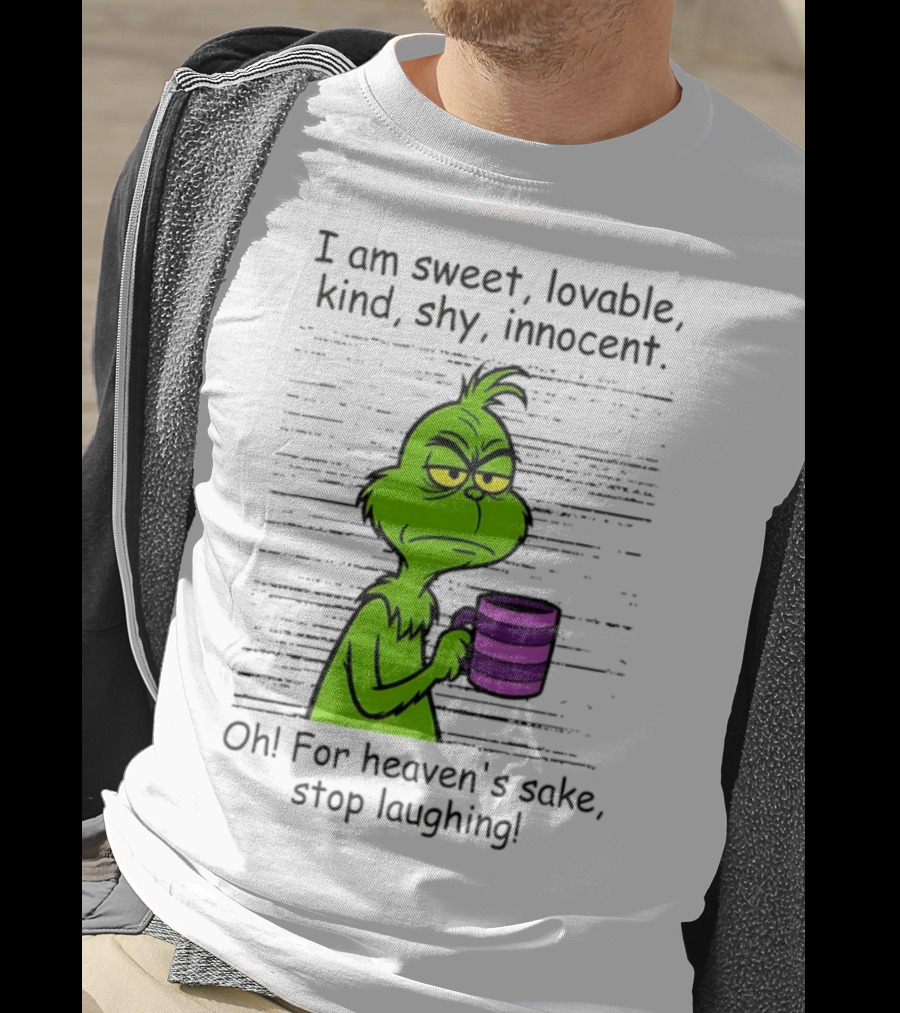 Grinch I Am Sweet Lovable Kind Shy Innocent Oh For Heaven's Sake Stop Laughing Christmas T-Shirt