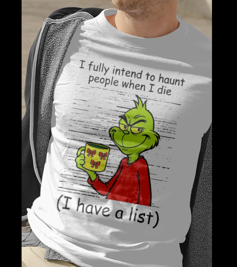 Grinch I Fully Intend To Haunt People When I Die I Have A List Christmas T-Shirt