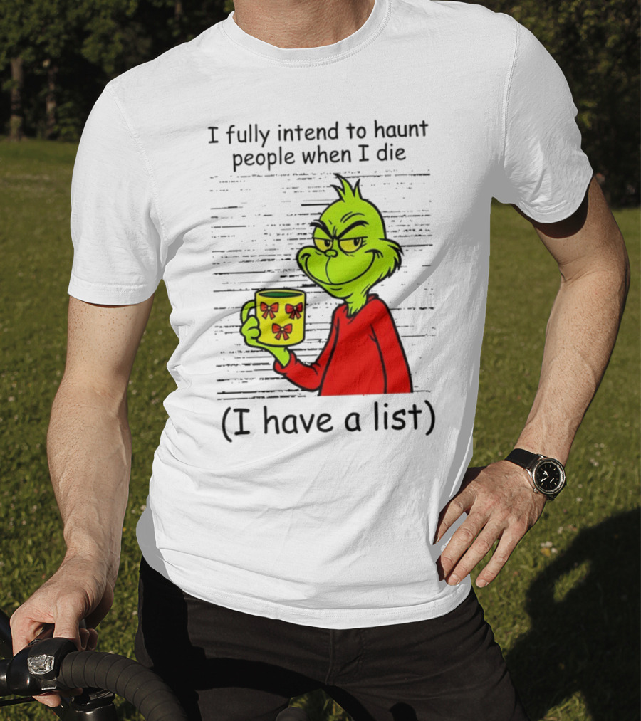 Grinch I Fully Intend To Haunt People When I Die I Have A List Christmas T-Shirt