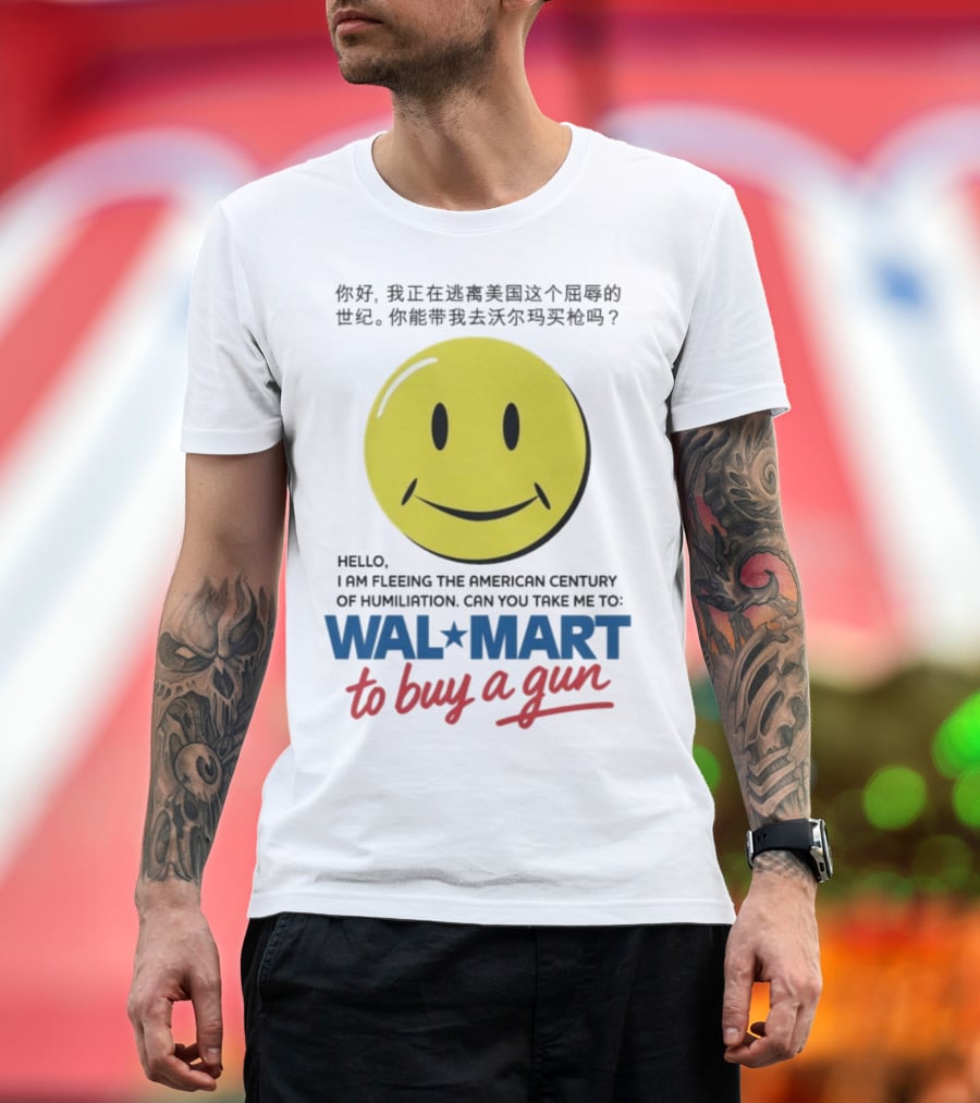 Hello I Am Fleeing The American Century Of Humiliation Can You Take Me To Walmart To Buy A Gun Smiley T-Shirt