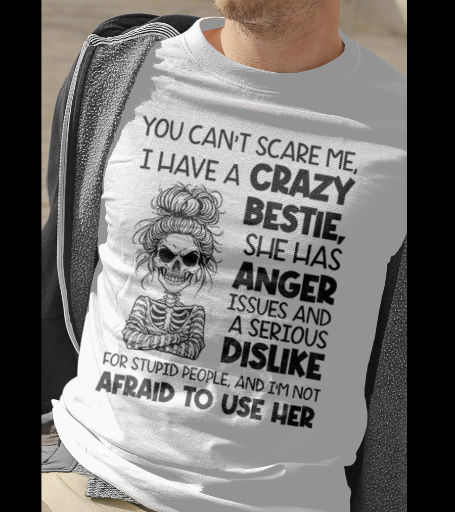 You Can’t Scare Me Crazy Bestie Anger Issues Serious Dislike Skeleton Girl T-Shirt