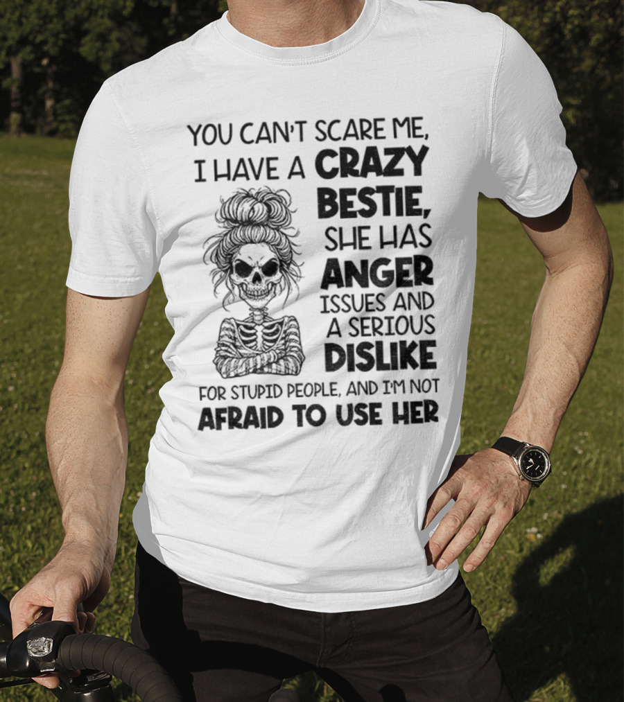 You Can’t Scare Me Crazy Bestie Anger Issues Serious Dislike Skeleton Girl T-Shirt