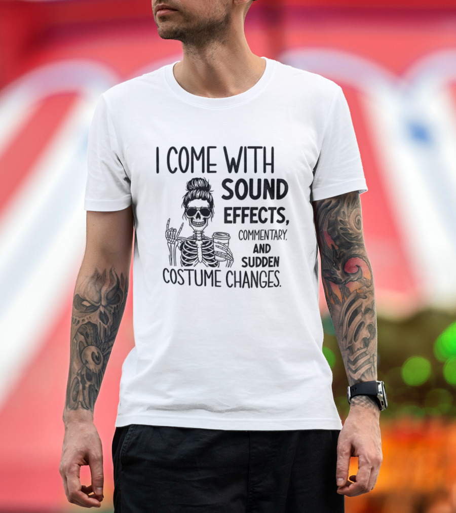 Skeleton Humor I Come With Sound Effects Commentary And Sudden Costume Changes T-Shirt