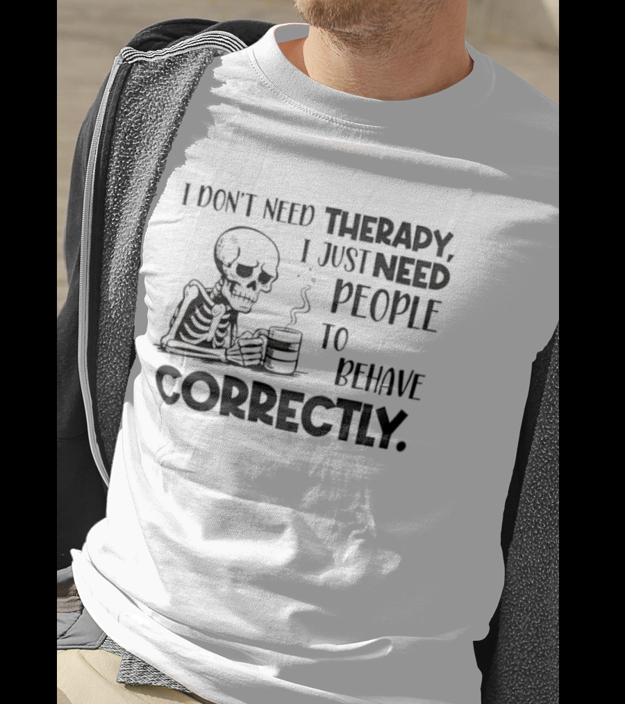 Skeleton Drinking Coffee I Don’t Need Therapy I Just Need People To Behave Correctly T-Shirt