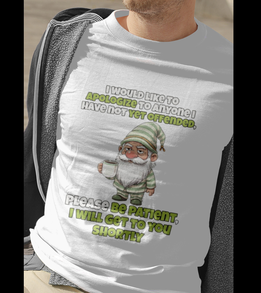 Gnome I Would Like To Apologize To Anyone I Have Not Yet Offended Please Be Patient I Will Get To You Shortly T-Shirt