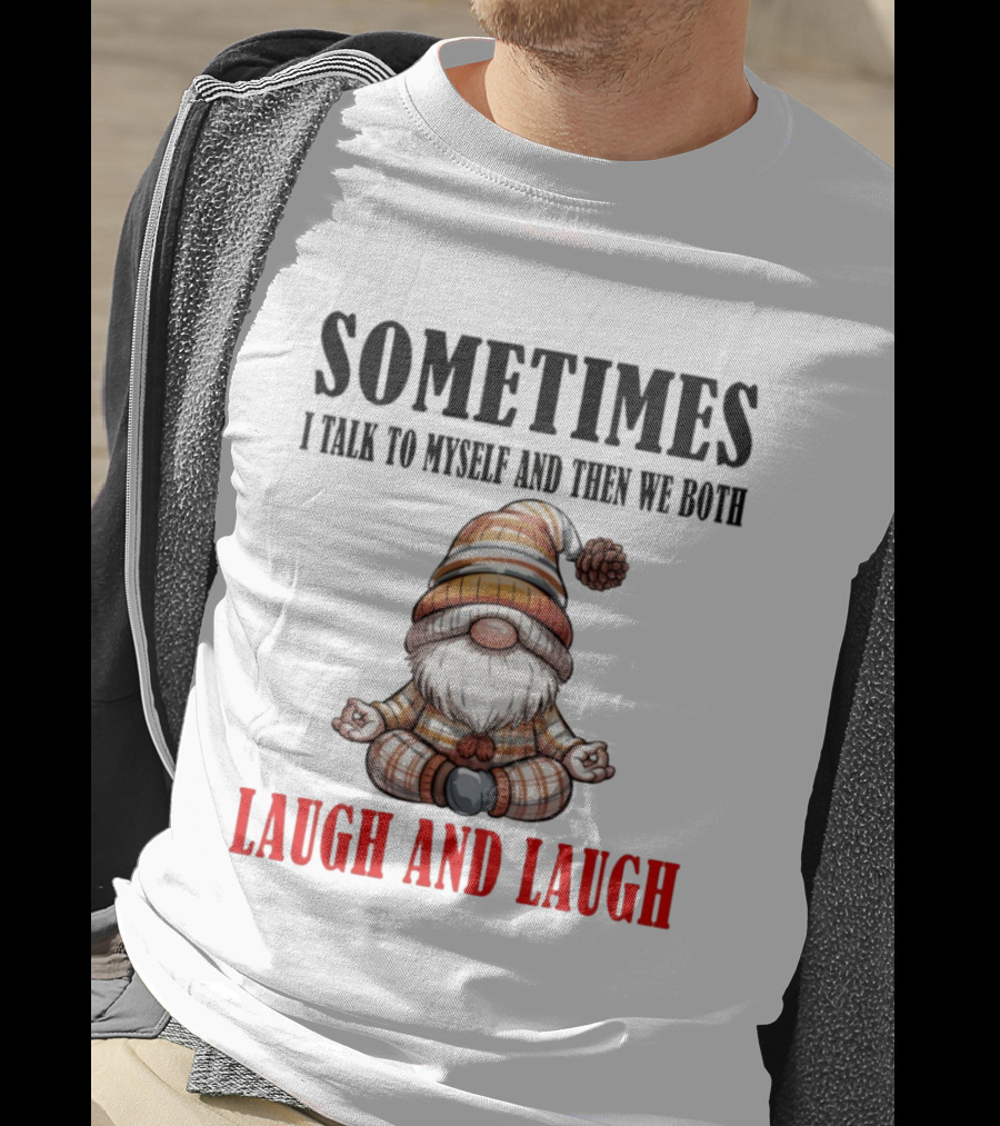 Gnome Sometimes I Talk To Myself And Then We Both Laugh And Laugh T-Shirt