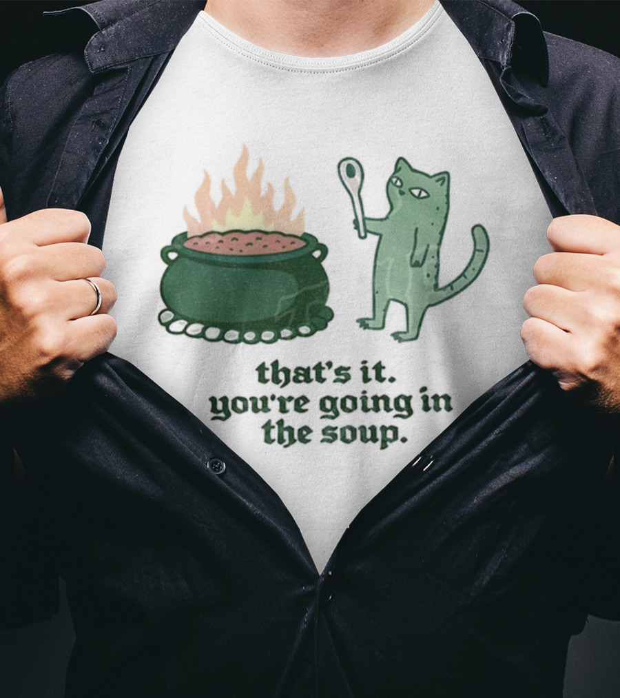 That's It You're Going In The Soup Sarcastic Cat Sassy Humorous Feline T-Shirt