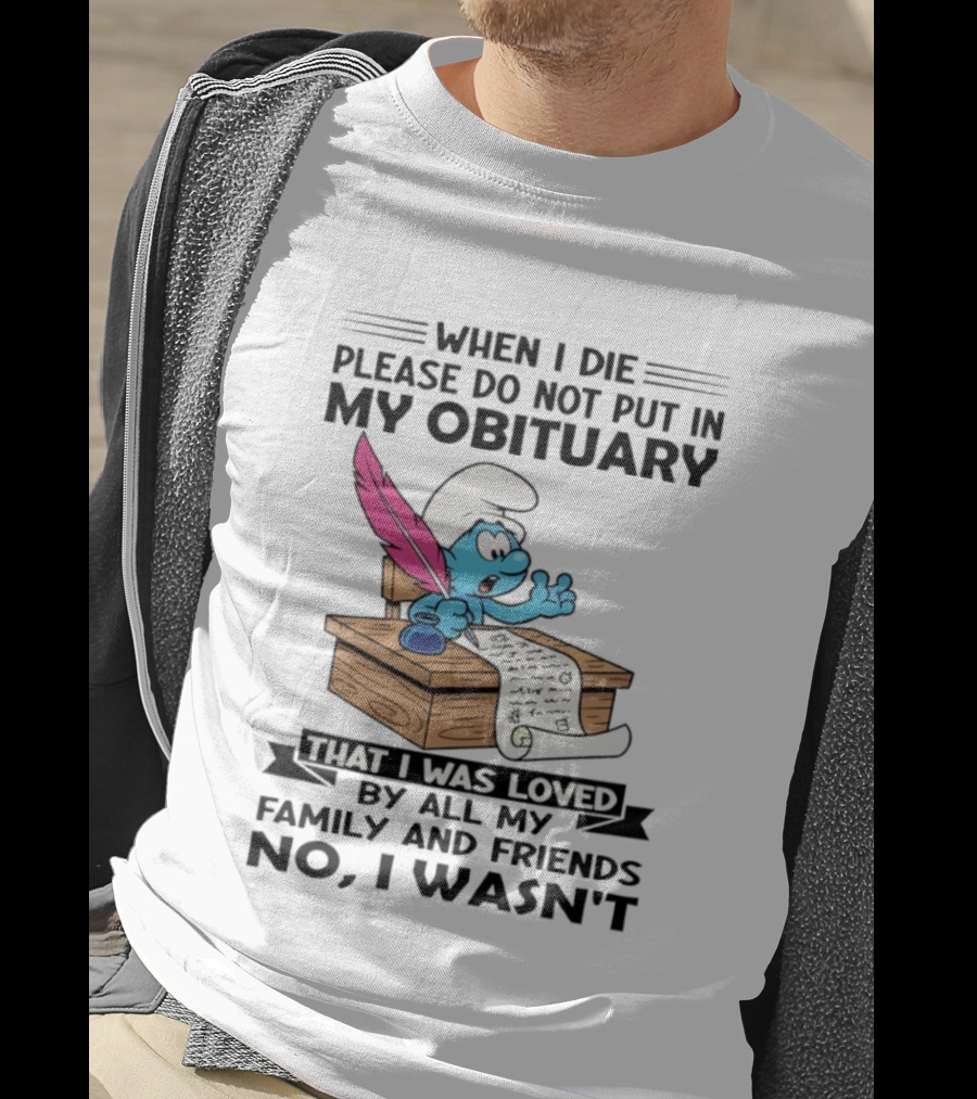 Smurfs When I Die Please Do Not Put In My Obituary That I Was Loved By All My Family And Friends No I Wasn’t T-Shirt