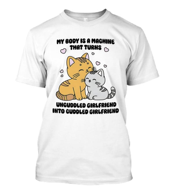 My Body Is A Machine That Turns Uncuddled Girlfriend Into Cuddled Girlfriend Cute Cat Hearts T-Shirt