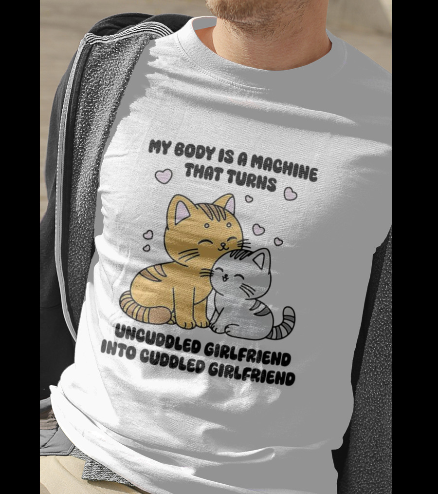 My Body Is A Machine That Turns Uncuddled Girlfriend Into Cuddled Girlfriend Cute Cat Hearts T-Shirt