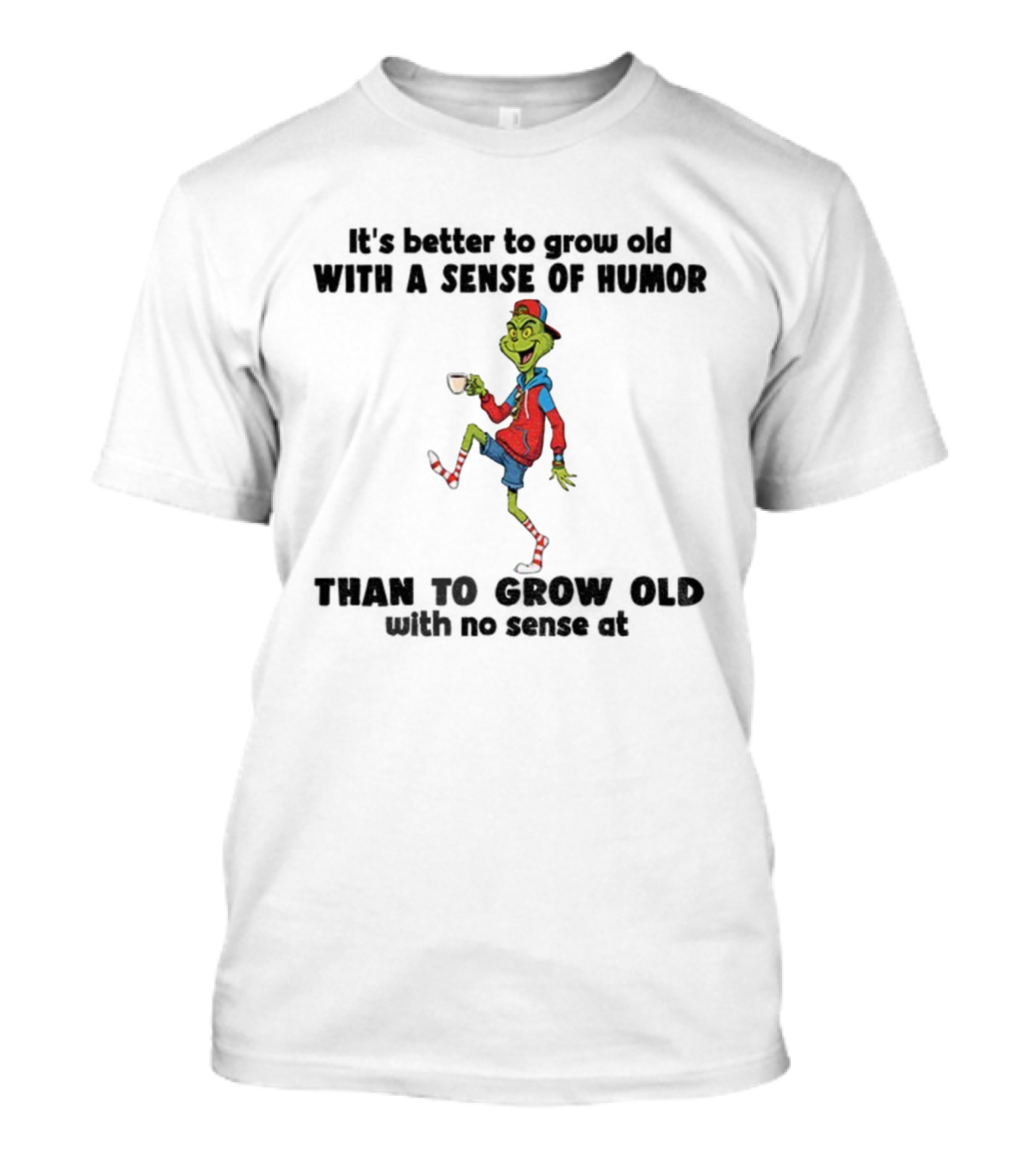 Grinch Better To Grow Old With A Sense Of Humor Than No Sense Christmas T-Shirt