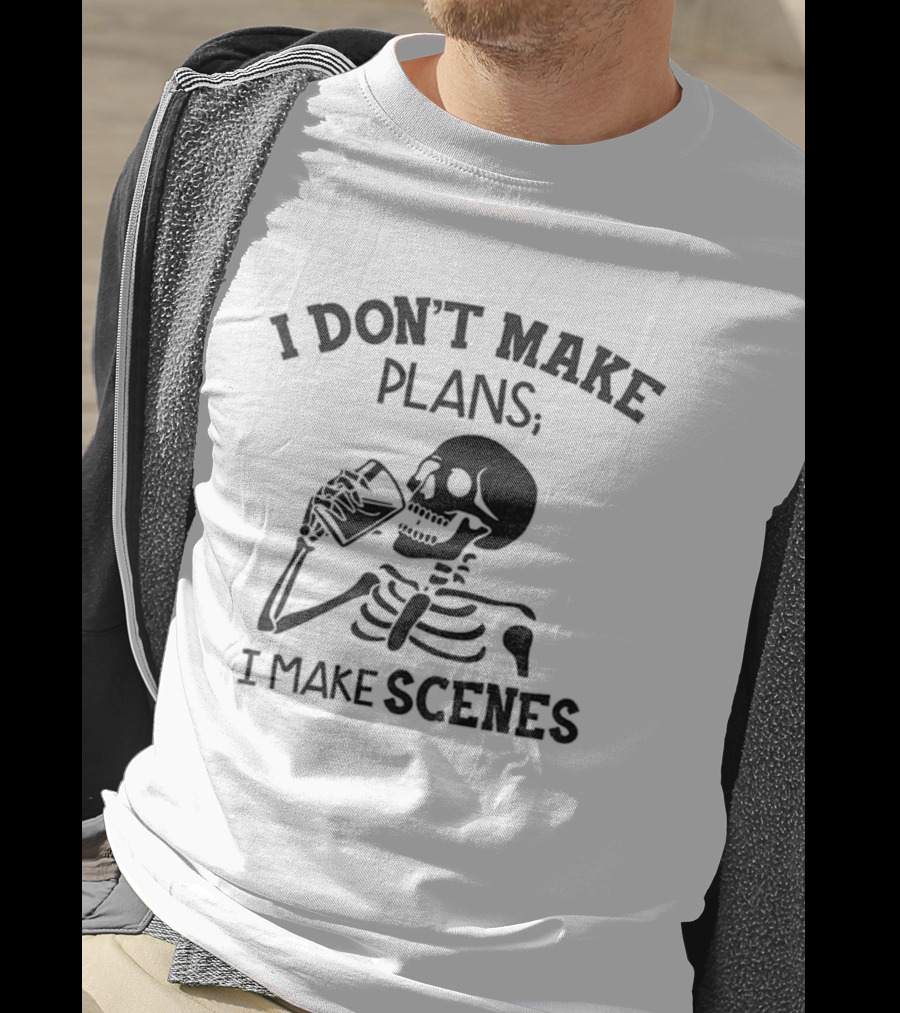 Skeleton Drinking I Don’t Make Plans I Make Scenes T-Shirt