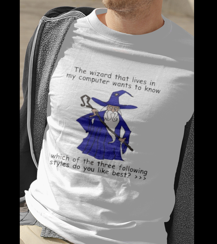 The Wizard That Lives In My Computer Wants To Know Which Of The Three Following Styles Do You Like Best T-Shirt