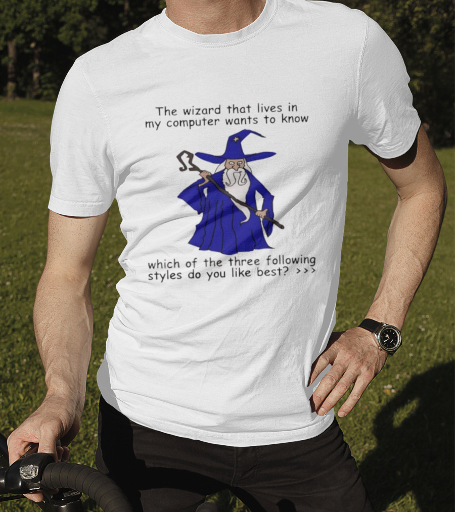 The Wizard That Lives In My Computer Wants To Know Which Of The Three Following Styles Do You Like Best T-Shirt