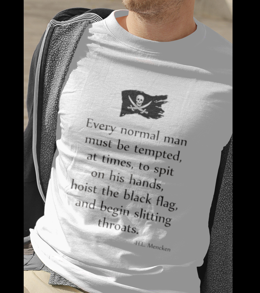 Every Normal Man Must Be Tempted Hoist The Black Flag HL Mencken T-Shirt