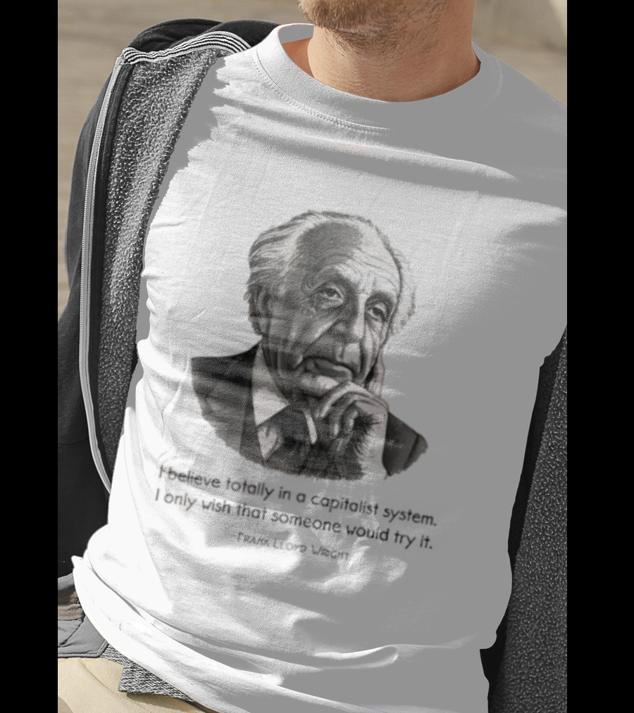 Frank Lloyd Wright I Believe Totally In A Capitalist System I Only Wish Someone Would Try It T-Shirt