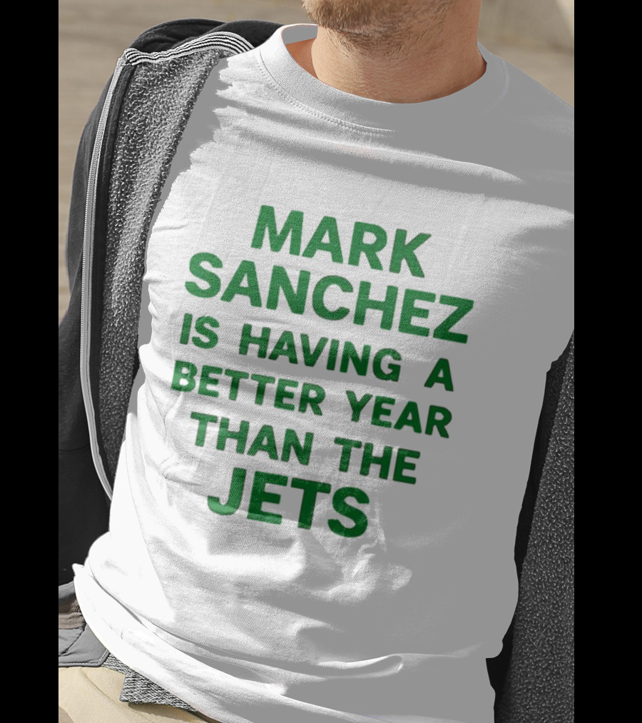 Mark Sanchez Is Having A Better Year Than The Jets T-Shirt