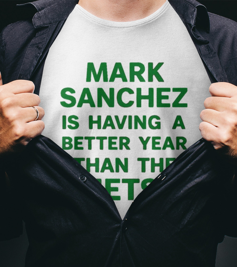 Mark Sanchez Is Having A Better Year Than The Jets T-Shirt
